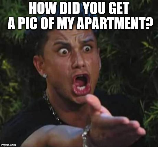 Jersey shore  | HOW DID YOU GET A PIC OF MY APARTMENT? | image tagged in jersey shore | made w/ Imgflip meme maker