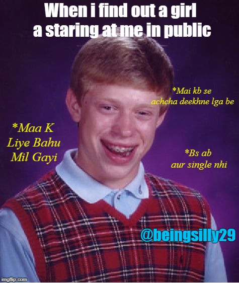 Bad Luck Brian | When i find out a girl a staring at me in public; *Mai kb se achcha deekhne lga be; *Maa K Liye Bahu Mil Gayi; *Bs ab aur single nhi; @beingsilly29 | image tagged in memes,bad luck brian | made w/ Imgflip meme maker