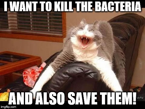 I WANT TO KILL THE BACTERIA AND ALSO SAVE THEM! | made w/ Imgflip meme maker