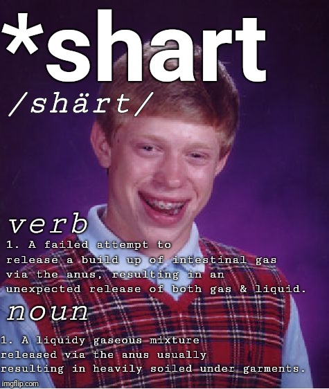 *shart definition | *shart; /shärt/; verb; 1. A failed attempt to release a build up of intestinal gas via the anus, resulting in an unexpected release of both gas & liquid. noun; 1. A liquidy gaseous mixture released via the anus usually resulting in heavily soiled under garments. | image tagged in memes,bad luck brian,shart,justjeff | made w/ Imgflip meme maker