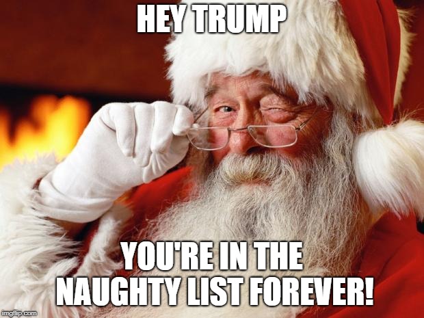 santa | HEY TRUMP; YOU'RE IN THE NAUGHTY LIST FOREVER! | image tagged in santa | made w/ Imgflip meme maker