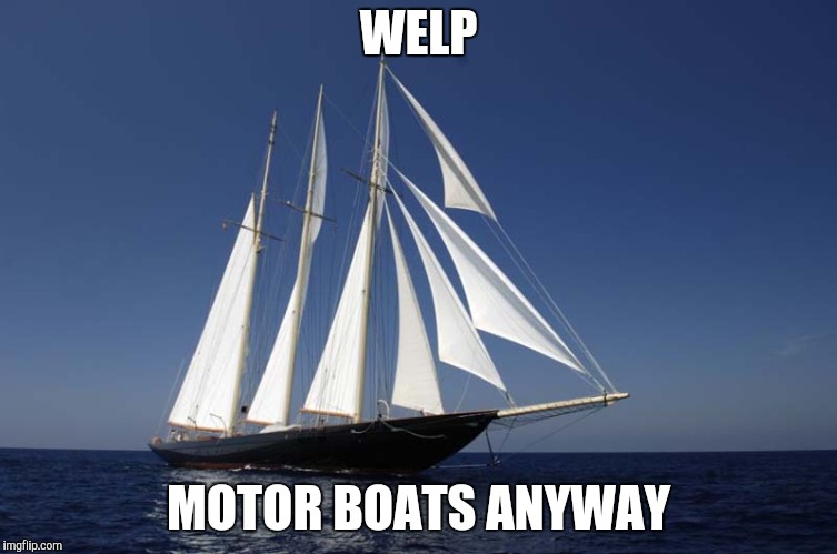 sailboat1171 | WELP MOTOR BOATS ANYWAY | image tagged in sailboat1171 | made w/ Imgflip meme maker