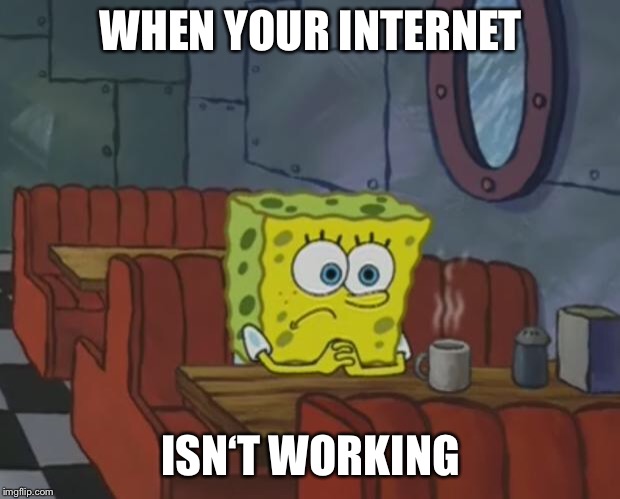 Spongebob Waiting | WHEN YOUR INTERNET; ISN‘T WORKING | image tagged in spongebob waiting | made w/ Imgflip meme maker