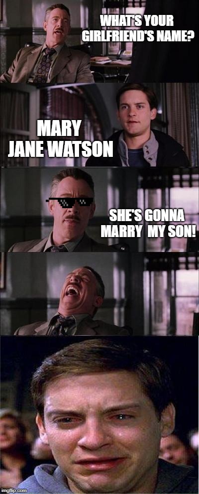 Peter Parker Cry Meme | WHAT'S YOUR GIRLFRIEND'S NAME? MARY JANE WATSON; SHE'S GONNA MARRY  MY SON! | image tagged in memes,peter parker cry | made w/ Imgflip meme maker