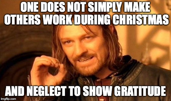 One Does Not Simply | ONE DOES NOT SIMPLY MAKE OTHERS WORK DURING CHRISTMAS; AND NEGLECT TO SHOW GRATITUDE | image tagged in memes,one does not simply,christmas vacation,gratitude | made w/ Imgflip meme maker