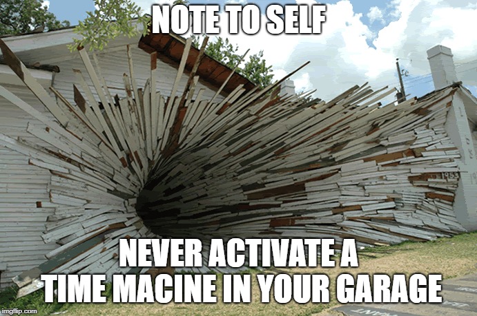 NOTE TO SELF; NEVER ACTIVATE A TIME MACINE IN YOUR GARAGE | image tagged in time travel | made w/ Imgflip meme maker