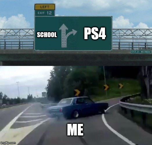 Left Exit 12 Off Ramp | PS4; SCHOOL; ME | image tagged in memes,left exit 12 off ramp | made w/ Imgflip meme maker