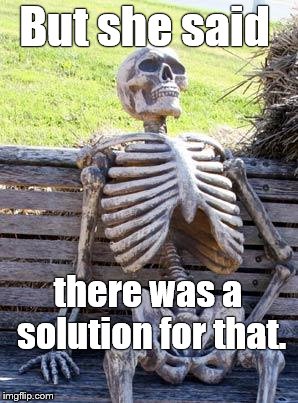 Waiting Skeleton Meme | But she said there was a solution for that. | image tagged in memes,waiting skeleton | made w/ Imgflip meme maker