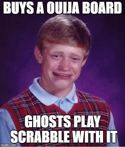 Bad Luck Brian Cry | BUYS A OUIJA BOARD GHOSTS PLAY SCRABBLE WITH IT | image tagged in bad luck brian cry | made w/ Imgflip meme maker