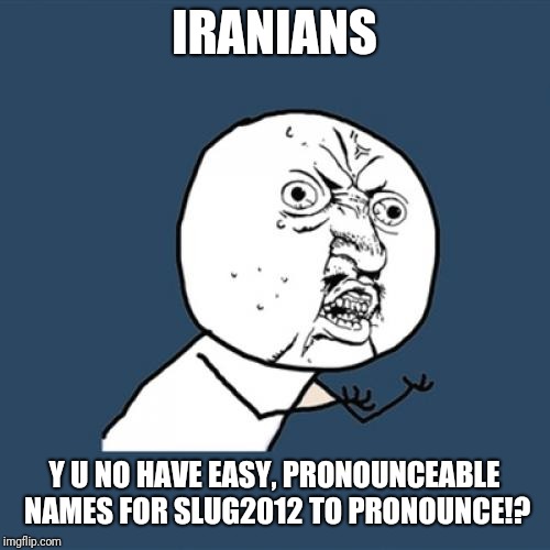Y U No | IRANIANS; Y U NO HAVE EASY, PRONOUNCEABLE NAMES FOR SLUG2012 TO PRONOUNCE!? | image tagged in memes,y u no | made w/ Imgflip meme maker