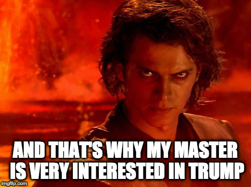 You Underestimate My Power Meme | AND THAT'S WHY MY MASTER IS VERY INTERESTED IN TRUMP | image tagged in memes,you underestimate my power | made w/ Imgflip meme maker