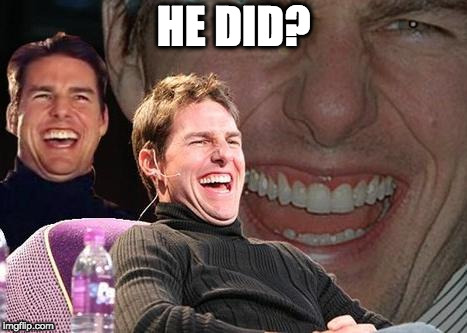 Tom Cruise laugh | HE DID? | image tagged in tom cruise laugh | made w/ Imgflip meme maker