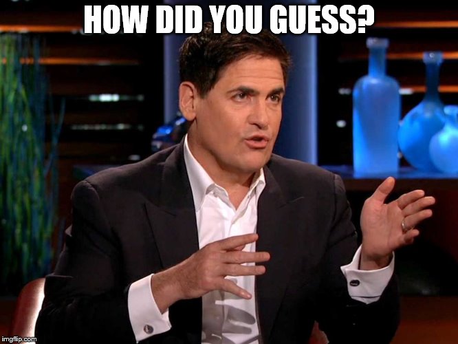 shark tank  | HOW DID YOU GUESS? | image tagged in shark tank | made w/ Imgflip meme maker