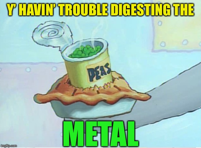 Y’ HAVIN’ TROUBLE DIGESTING THE METAL | made w/ Imgflip meme maker
