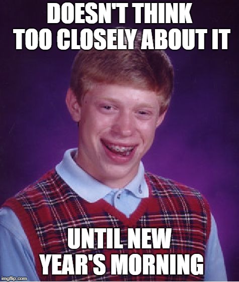 Bad Luck Brian Meme | DOESN'T THINK TOO CLOSELY ABOUT IT UNTIL NEW YEAR'S MORNING | image tagged in memes,bad luck brian | made w/ Imgflip meme maker