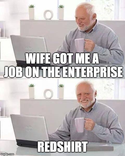 Hide the Pain Harold Meme | WIFE GOT ME A JOB ON THE ENTERPRISE REDSHIRT | image tagged in memes,hide the pain harold | made w/ Imgflip meme maker
