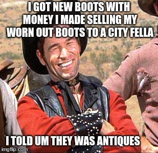 Cowboy entrepreneur, sells his boots | I GOT NEW BOOTS WITH MONEY I MADE SELLING MY WORN OUT BOOTS TO A CITY FELLA; I TOLD UM THEY WAS ANTIQUES | image tagged in cowboy,cowboy entrepreneur,city fellas | made w/ Imgflip meme maker
