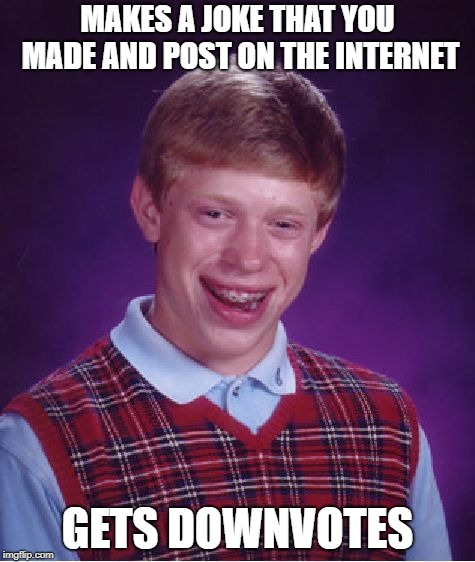 Bad Luck Brian |  MAKES A JOKE THAT YOU MADE AND POST ON THE INTERNET; GETS DOWNVOTES | image tagged in memes,bad luck brian | made w/ Imgflip meme maker