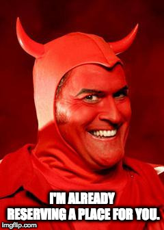 Devil Bruce | I'M ALREADY RESERVING A PLACE FOR YOU. | image tagged in devil bruce | made w/ Imgflip meme maker