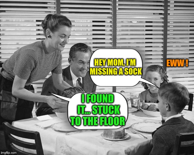 HEY MOM, I’M MISSING A SOCK I FOUND IT... STUCK TO THE FLOOR EWW ! | made w/ Imgflip meme maker