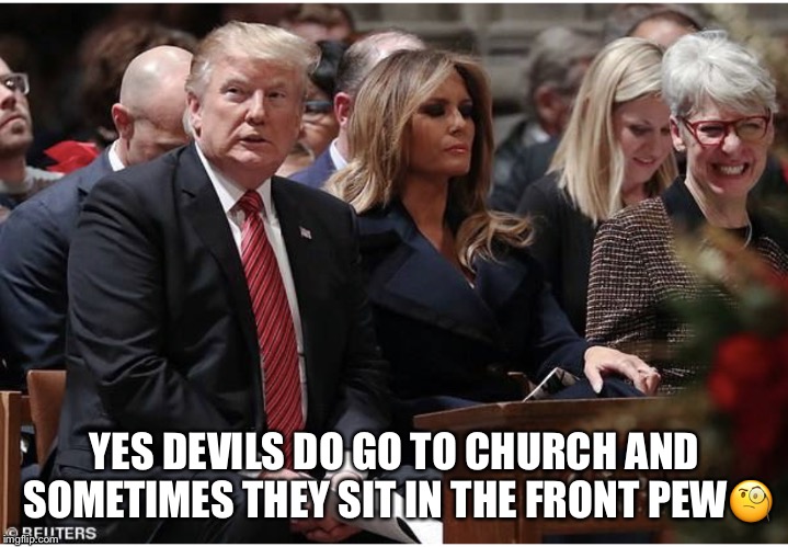 YES DEVILS DO GO TO CHURCH AND SOMETIMES THEY SIT IN THE FRONT PEW🧐 | image tagged in donald trump,melania trump,the devil,lol,the devil goes to church | made w/ Imgflip meme maker