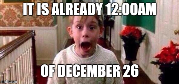Christmas | IT IS ALREADY 12:00AM; OF DECEMBER 26 | image tagged in christmas | made w/ Imgflip meme maker