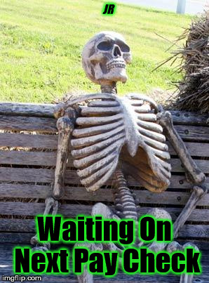 Waiting Skeleton Meme | JR; Waiting On Next Pay Check | image tagged in memes,waiting skeleton | made w/ Imgflip meme maker