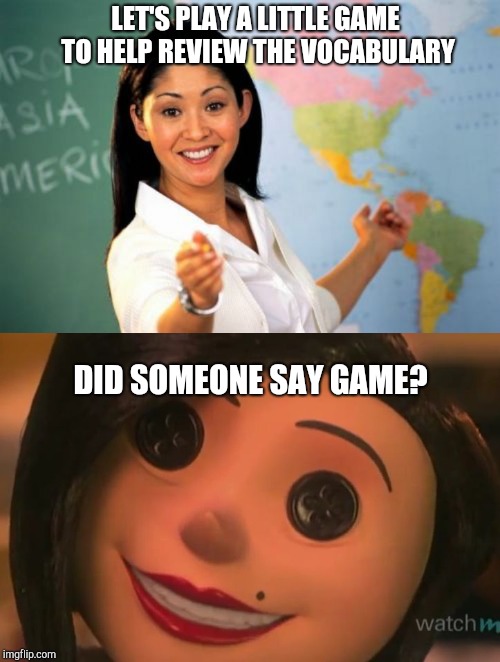 I like games too! | LET'S PLAY A LITTLE GAME TO HELP REVIEW THE VOCABULARY; DID SOMEONE SAY GAME? | image tagged in memes,unhelpful high school teacher,other mother | made w/ Imgflip meme maker