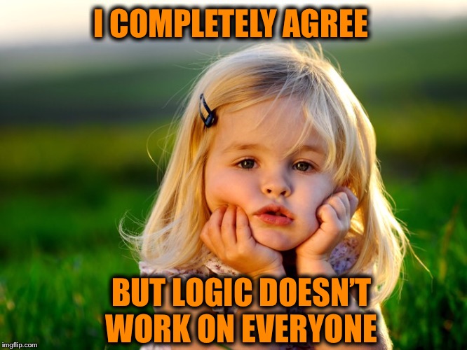 I COMPLETELY AGREE BUT LOGIC DOESN’T WORK ON EVERYONE | made w/ Imgflip meme maker
