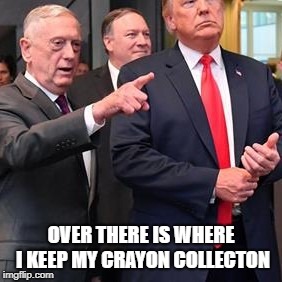 Mattis shows Trump where he keeps his crayons | OVER THERE IS WHERE I KEEP MY CRAYON COLLECTON | image tagged in mad dog mattis,james mattis,donald trump,crayons,usmc,military | made w/ Imgflip meme maker