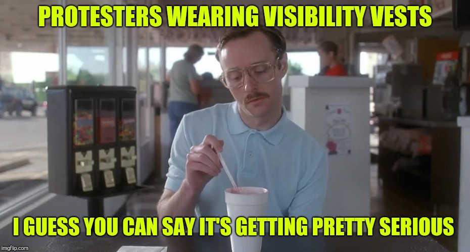 Napoleon Dynamite Pretty Serious | PROTESTERS WEARING VISIBILITY VESTS; I GUESS YOU CAN SAY IT'S GETTING PRETTY SERIOUS | image tagged in napoleon dynamite pretty serious | made w/ Imgflip meme maker