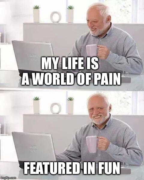 Hide the Pain Harold Meme | MY LIFE IS A WORLD OF PAIN; FEATURED IN FUN | image tagged in memes,hide the pain harold | made w/ Imgflip meme maker