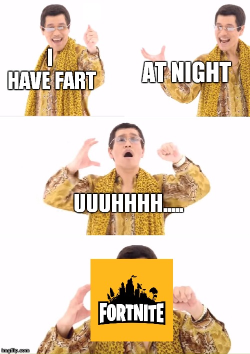 PPAP | I HAVE FART; AT NIGHT; UUUHHHH..... | image tagged in memes,ppap | made w/ Imgflip meme maker