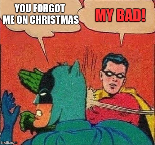 Robin Slapping Batman Double Bubble | MY BAD! YOU FORGOT ME ON CHRISTMAS | image tagged in robin slapping batman double bubble | made w/ Imgflip meme maker