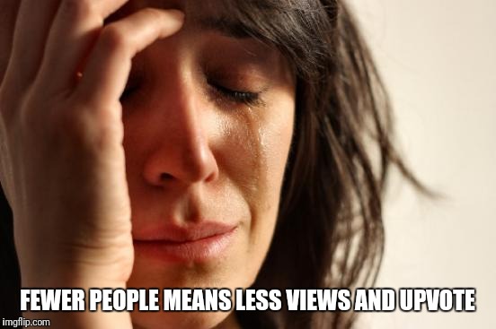 First World Problems Meme | FEWER PEOPLE MEANS LESS VIEWS AND UPVOTE | image tagged in memes,first world problems | made w/ Imgflip meme maker