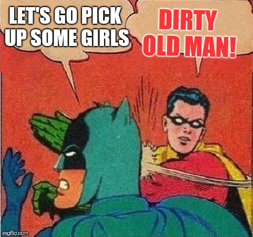 Robin Slapping Batman Double Bubble | DIRTY OLD MAN! LET'S GO PICK UP SOME GIRLS | image tagged in robin slapping batman double bubble | made w/ Imgflip meme maker