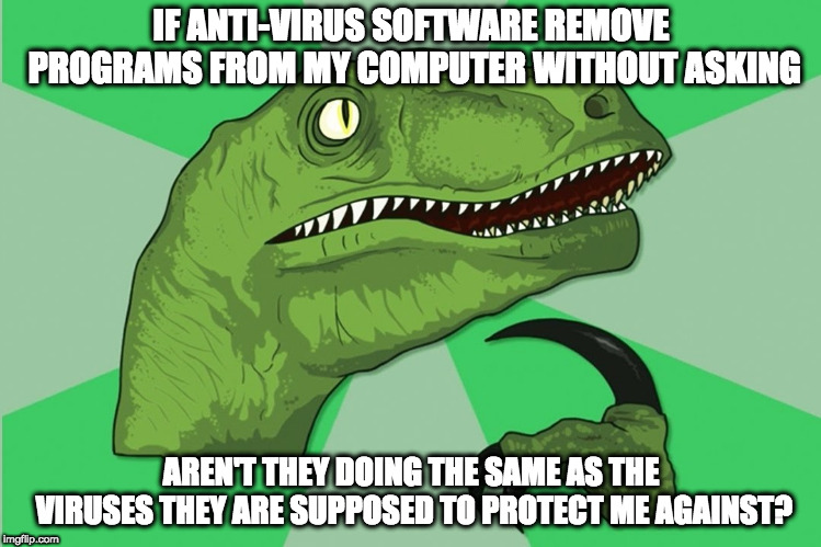new philosoraptor | IF ANTI-VIRUS SOFTWARE REMOVE PROGRAMS FROM MY COMPUTER WITHOUT ASKING; AREN'T THEY DOING THE SAME AS THE VIRUSES THEY ARE SUPPOSED TO PROTECT ME AGAINST? | image tagged in new philosoraptor | made w/ Imgflip meme maker