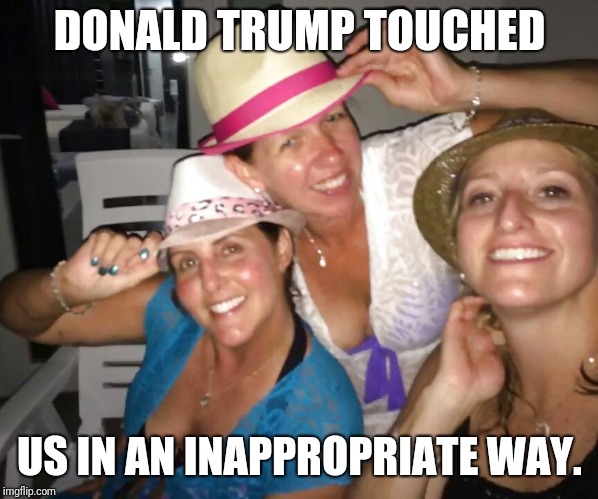 Milfs going wild | DONALD TRUMP TOUCHED; US IN AN INAPPROPRIATE WAY. | image tagged in milfs going wild | made w/ Imgflip meme maker