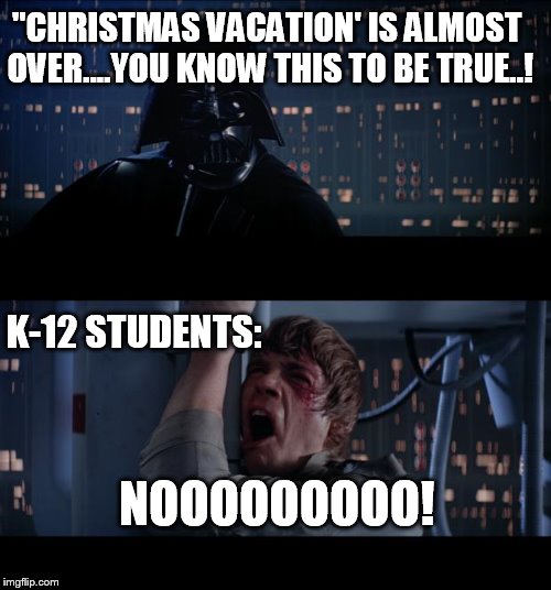 Christmas vacation | "CHRISTMAS VACATION' IS ALMOST OVER....YOU KNOW THIS TO BE TRUE..! K-12 STUDENTS:; NOOOOOOOOO! | image tagged in memes,star wars no,christmas vacation week | made w/ Imgflip meme maker