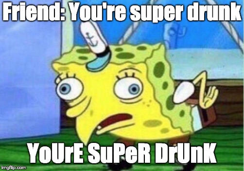 Mocking Spongebob Meme | Friend: You're super drunk; YoUrE SuPeR DrUnK | image tagged in memes,mocking spongebob | made w/ Imgflip meme maker