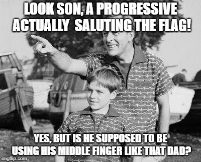 Look Son | LOOK SON, A PROGRESSIVE ACTUALLY  SALUTING THE FLAG! YES, BUT IS HE SUPPOSED TO BE USING HIS MIDDLE FINGER LIKE THAT DAD? | image tagged in memes,look son | made w/ Imgflip meme maker