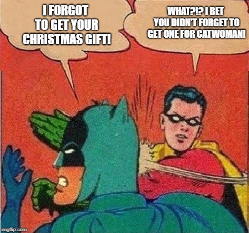 Robin Slapping Batman Double Bubble | WHAT?!? I BET YOU DIDN'T FORGET TO GET ONE FOR CATWOMAN! I FORGOT TO GET YOUR CHRISTMAS GIFT! | image tagged in robin slapping batman double bubble | made w/ Imgflip meme maker