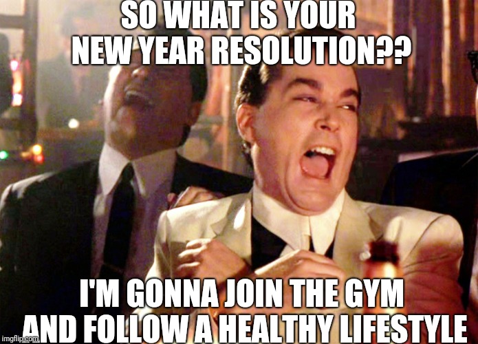 Good Fellas Hilarious | SO WHAT IS YOUR NEW YEAR RESOLUTION?? I'M GONNA JOIN THE GYM AND FOLLOW A HEALTHY LIFESTYLE | image tagged in memes,good fellas hilarious | made w/ Imgflip meme maker