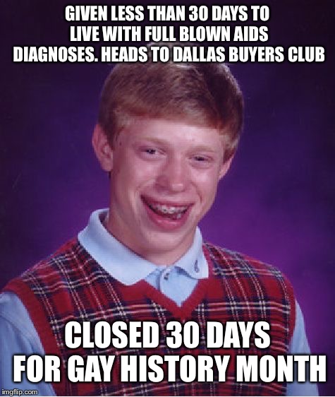 But he can't win the lottery | GIVEN LESS THAN 30 DAYS TO LIVE WITH FULL BLOWN AIDS DIAGNOSES. HEADS TO DALLAS BUYERS CLUB; CLOSED 30 DAYS FOR GAY HISTORY MONTH | image tagged in memes,bad luck brian,movies,matthew mcconaughey,aids,pop culture | made w/ Imgflip meme maker