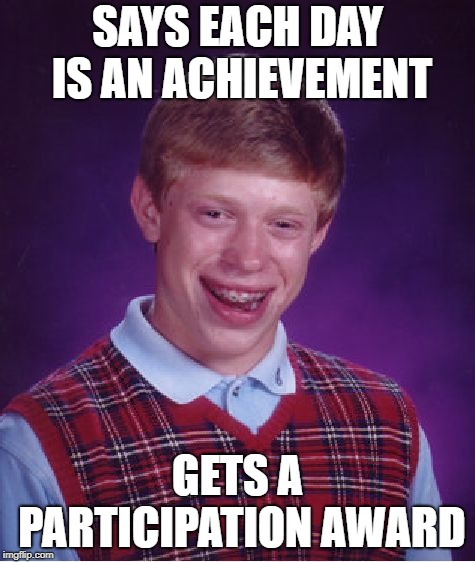 Bad Luck Brian Meme | SAYS EACH DAY IS AN ACHIEVEMENT GETS A PARTICIPATION AWARD | image tagged in memes,bad luck brian | made w/ Imgflip meme maker