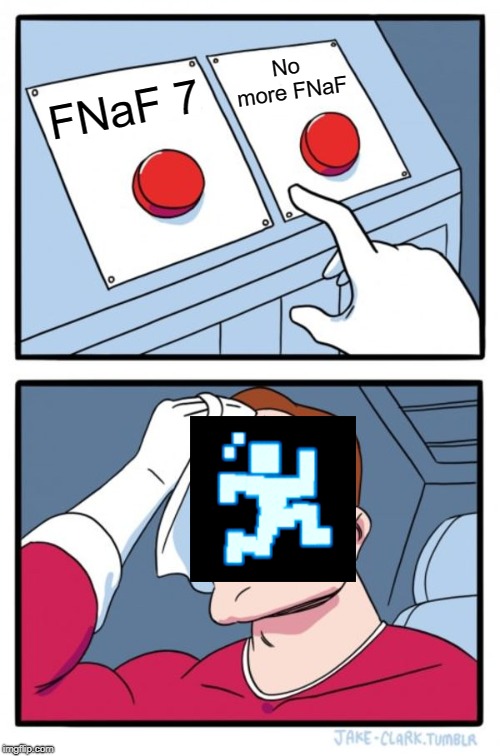 Two Buttons Meme | No more FNaF; FNaF 7 | image tagged in memes,two buttons | made w/ Imgflip meme maker