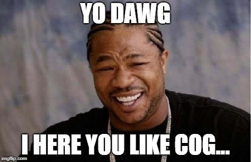 Yo Dawg Heard You Meme | YO DAWG; I HERE YOU LIKE COG... | image tagged in memes,yo dawg heard you | made w/ Imgflip meme maker