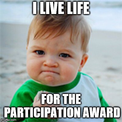 Fist Pump baby | I LIVE LIFE FOR THE PARTICIPATION AWARD | image tagged in fist pump baby | made w/ Imgflip meme maker