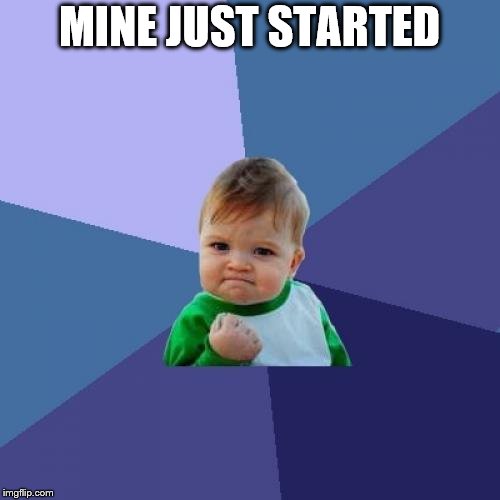 Success Kid Meme | MINE JUST STARTED | image tagged in memes,success kid | made w/ Imgflip meme maker