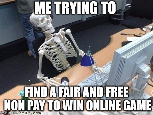 Waiting skeleton | ME TRYING TO; FIND A FAIR AND FREE NON PAY TO WIN ONLINE GAME | image tagged in waiting skeleton | made w/ Imgflip meme maker